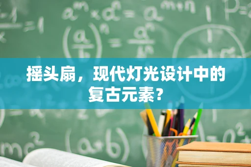 摇头扇，现代灯光设计中的复古元素？