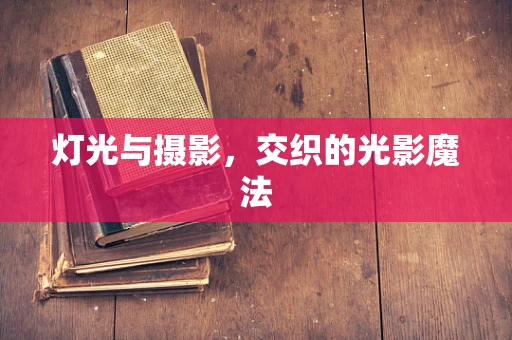 灯光与摄影，交织的光影魔法