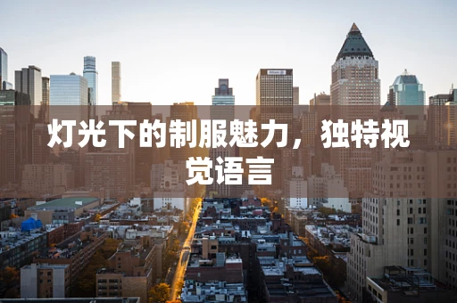 灯光下的制服魅力，独特视觉语言