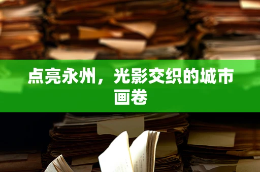 点亮永州，光影交织的城市画卷