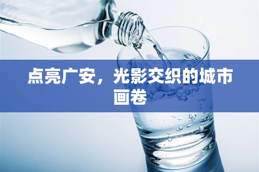 点亮广安，光影交织的城市画卷