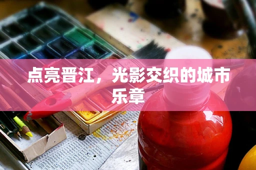 点亮晋江，光影交织的城市乐章