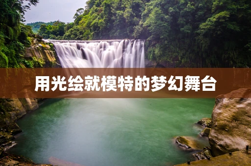 用光绘就模特的梦幻舞台