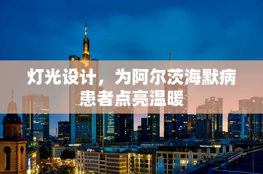 灯光设计，为阿尔茨海默病患者点亮温暖
