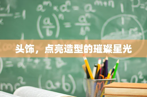 头饰，点亮造型的璀璨星光