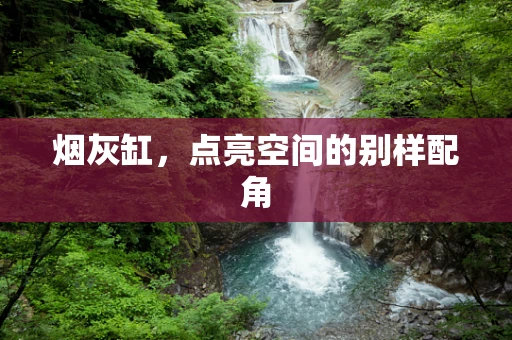 烟灰缸，点亮空间的别样配角