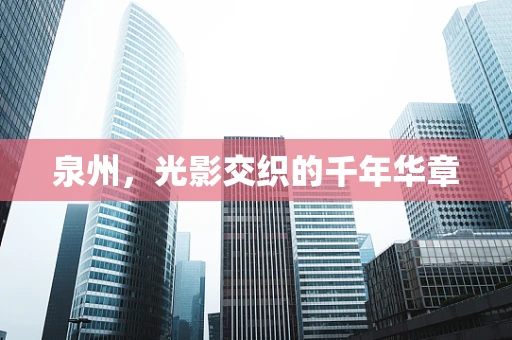 泉州，光影交织的千年华章