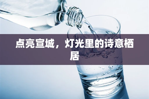 点亮宣城，灯光里的诗意栖居