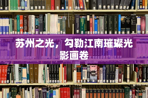 苏州之光，勾勒江南璀璨光影画卷