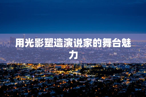 用光影塑造演说家的舞台魅力
