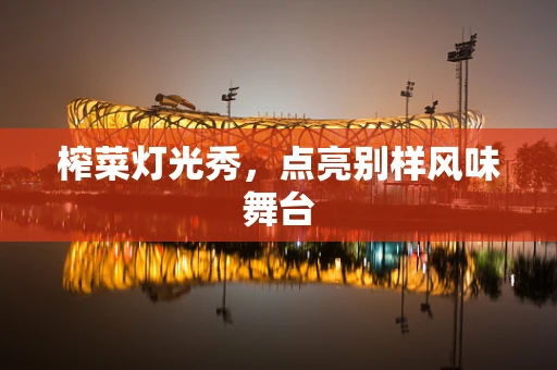 榨菜灯光秀，点亮别样风味舞台