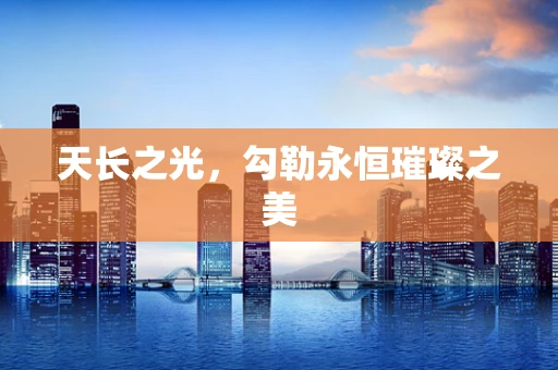 天长之光，勾勒永恒璀璨之美