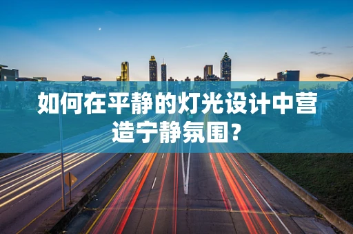 如何在平静的灯光设计中营造宁静氛围？