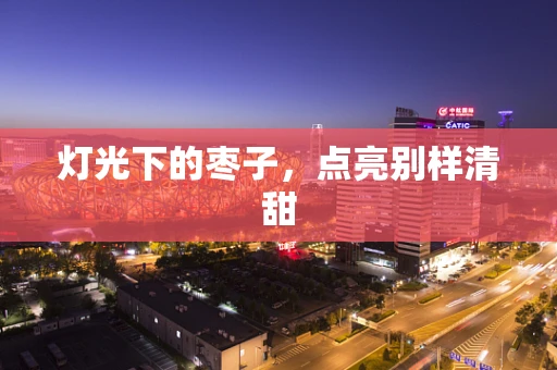 灯光下的枣子，点亮别样清甜