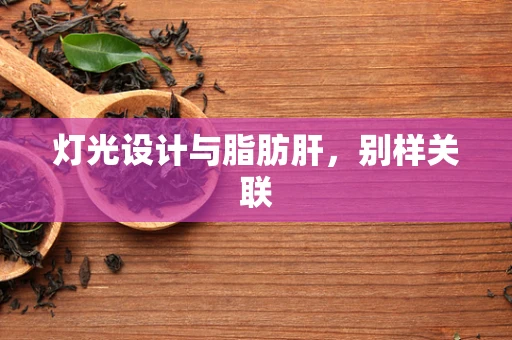 灯光设计与脂肪肝，别样关联