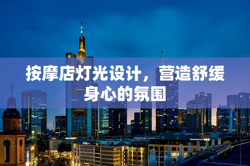按摩店灯光设计，营造舒缓身心的氛围
