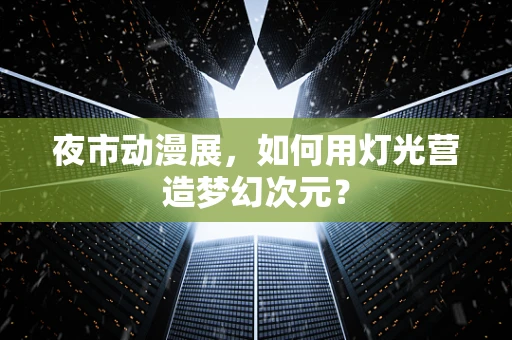 夜市动漫展，如何用灯光营造梦幻次元？