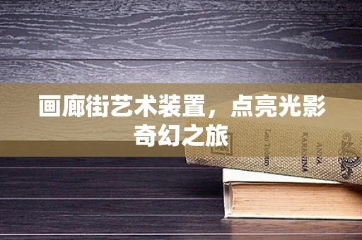 画廊街艺术装置，点亮光影奇幻之旅