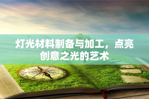 灯光材料制备与加工，点亮创意之光的艺术
