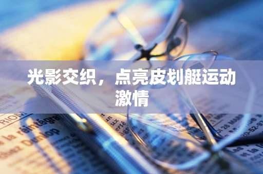 光影交织，点亮皮划艇运动激情