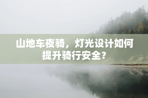 山地车夜骑，灯光设计如何提升骑行安全？