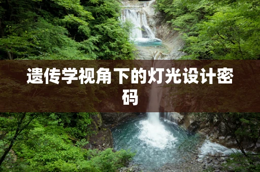遗传学视角下的灯光设计密码