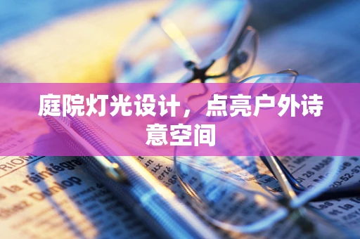 庭院灯光设计，点亮户外诗意空间