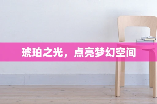 琥珀之光，点亮梦幻空间