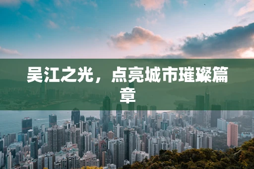 吴江之光，点亮城市璀璨篇章