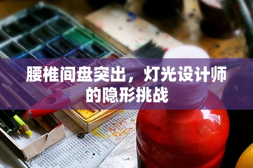 腰椎间盘突出，灯光设计师的隐形挑战