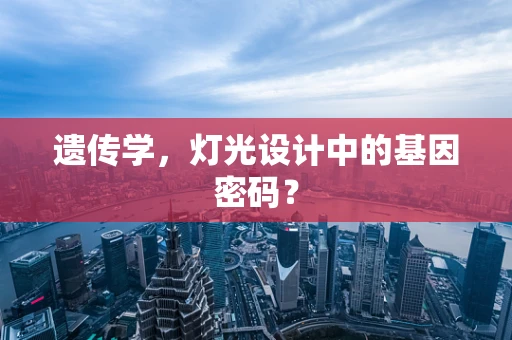 遗传学，灯光设计中的基因密码？