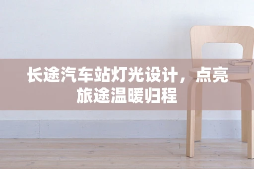 长途汽车站灯光设计，点亮旅途温暖归程