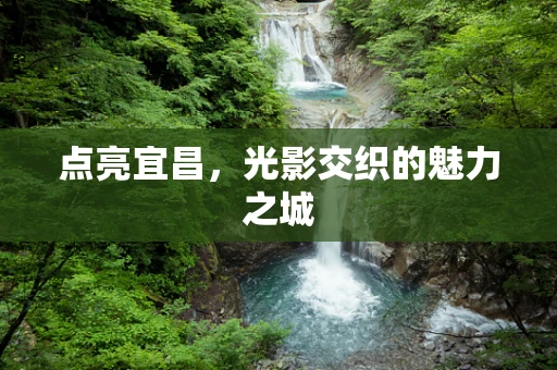 点亮宜昌，光影交织的魅力之城