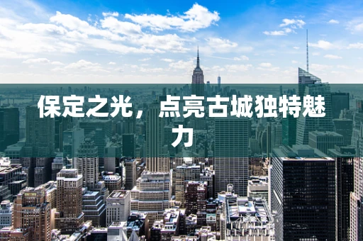 保定之光，点亮古城独特魅力