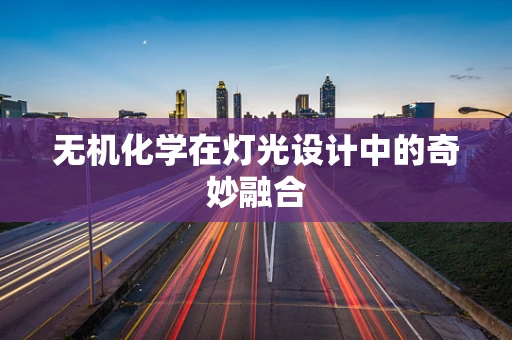 无机化学在灯光设计中的奇妙融合