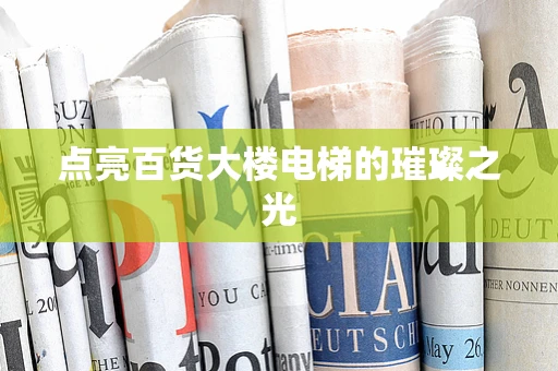点亮百货大楼电梯的璀璨之光