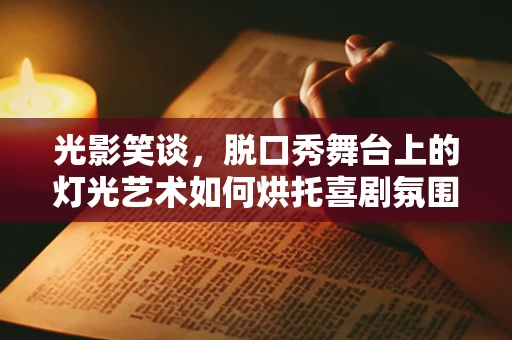 光影笑谈，脱口秀舞台上的灯光艺术如何烘托喜剧氛围？