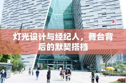 灯光设计与经纪人，舞台背后的默契搭档