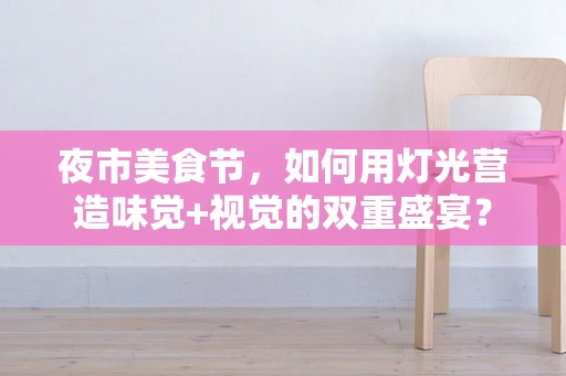 夜市美食节，如何用灯光营造味觉+视觉的双重盛宴？