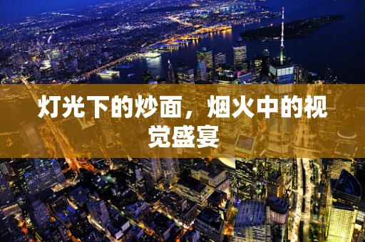 灯光下的炒面，烟火中的视觉盛宴