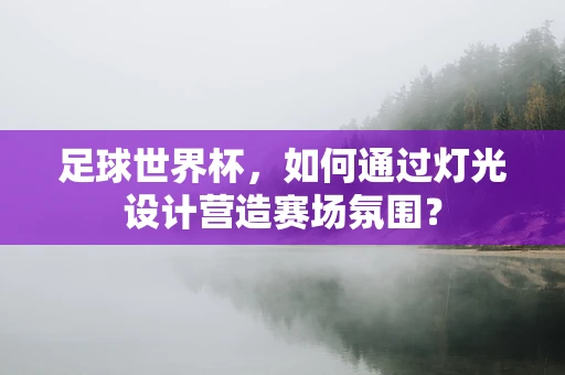 足球世界杯，如何通过灯光设计营造赛场氛围？