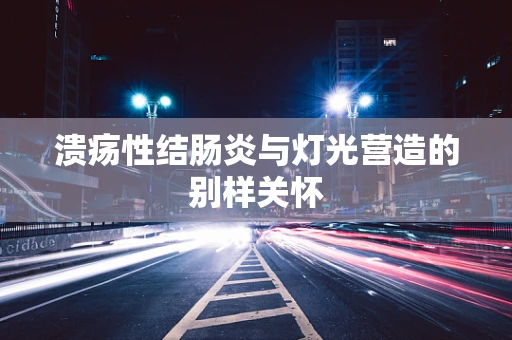 溃疡性结肠炎与灯光营造的别样关怀