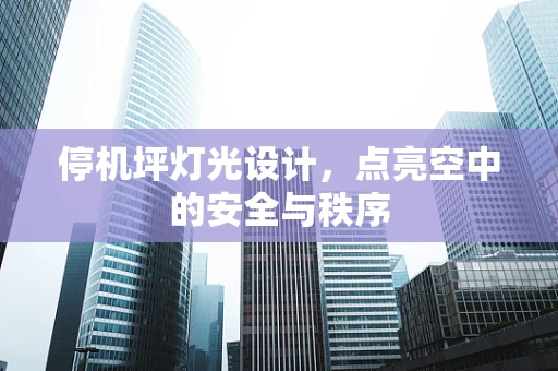 停机坪灯光设计，点亮空中的安全与秩序