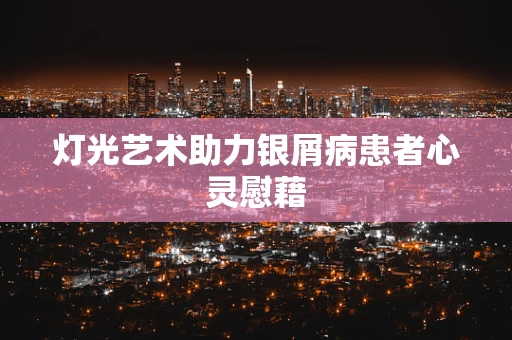 灯光艺术助力银屑病患者心灵慰藉