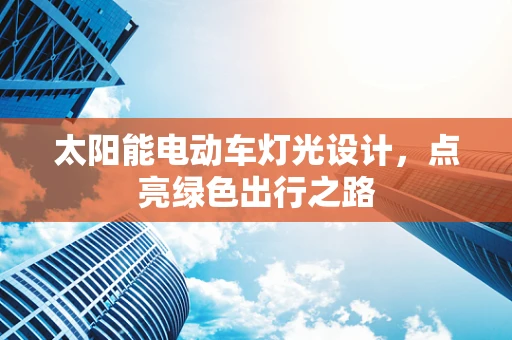 太阳能电动车灯光设计，点亮绿色出行之路