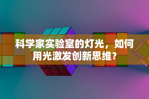 科学家实验室的灯光，如何用光激发创新思维？