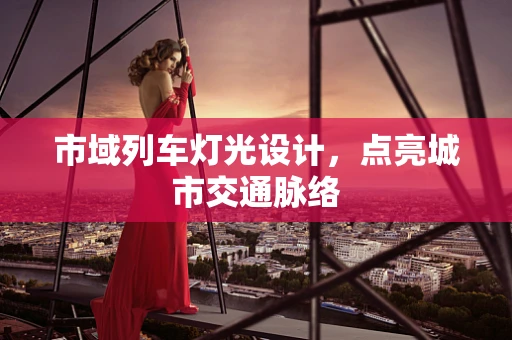 市域列车灯光设计，点亮城市交通脉络