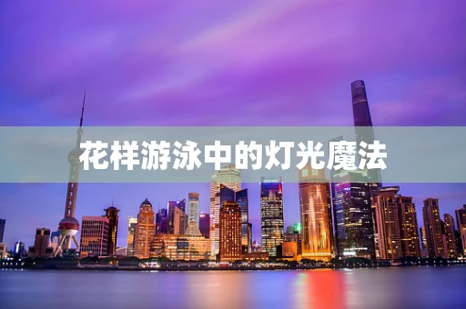 花样游泳中的灯光魔法