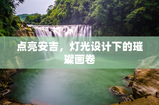 点亮安吉，灯光设计下的璀璨画卷