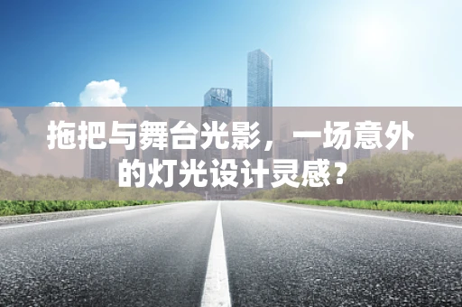 拖把与舞台光影，一场意外的灯光设计灵感？